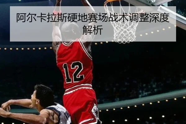 阿尔卡拉斯硬地赛场战术调整深度解析